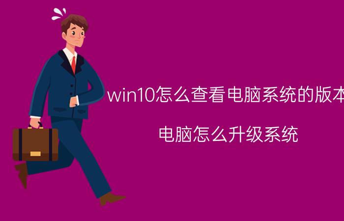 win10怎么查看电脑系统的版本 电脑怎么升级系统？